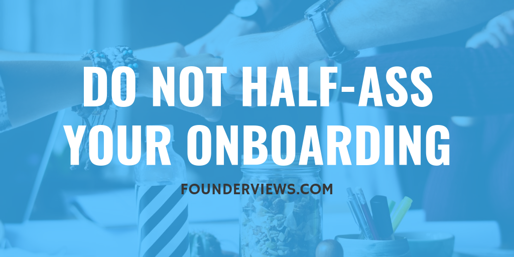 Do not half-ass hiring and onboarding